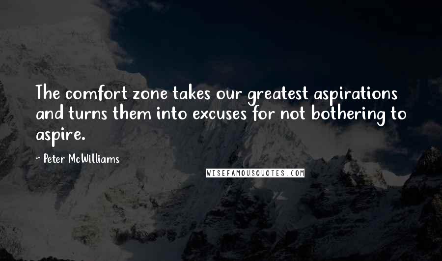 Peter McWilliams quotes: The comfort zone takes our greatest aspirations and turns them into excuses for not bothering to aspire.
