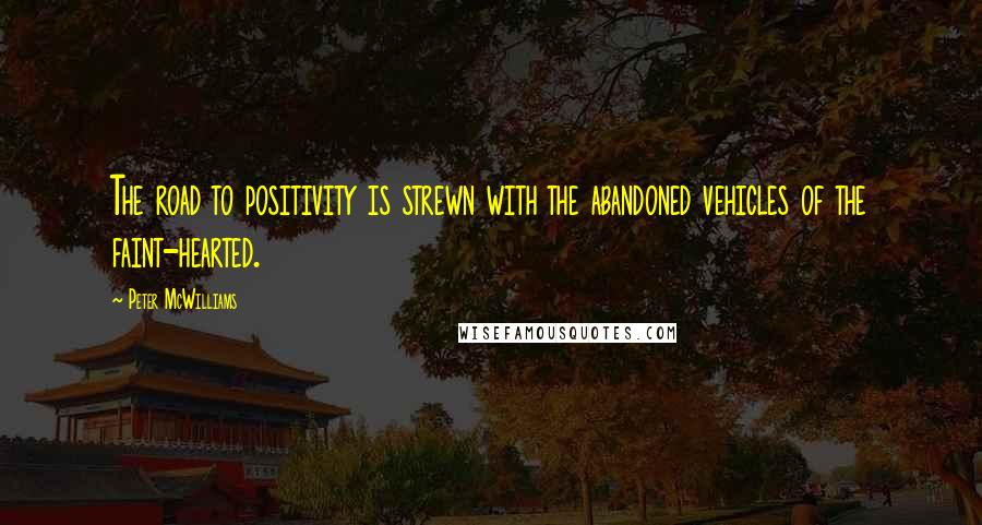 Peter McWilliams quotes: The road to positivity is strewn with the abandoned vehicles of the faint-hearted.
