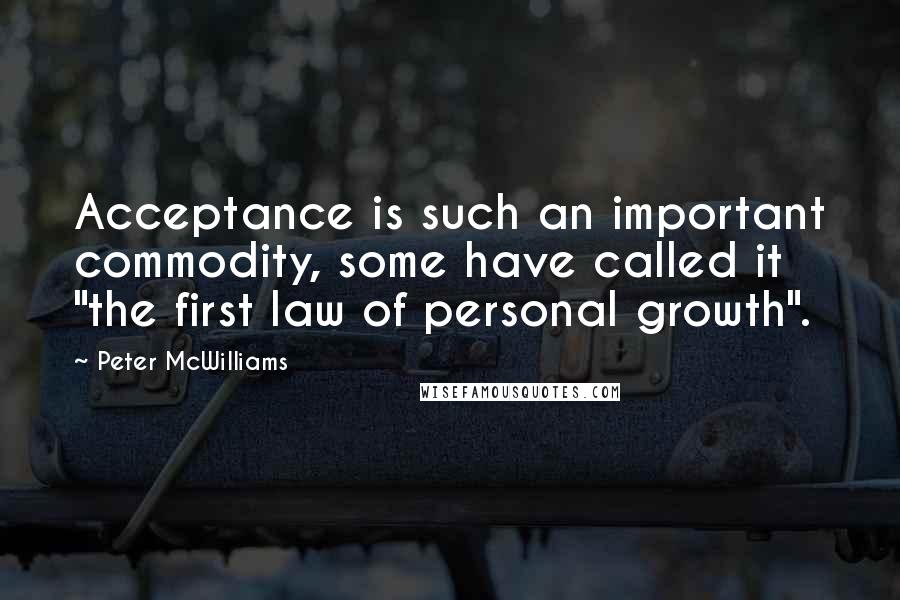 Peter McWilliams quotes: Acceptance is such an important commodity, some have called it "the first law of personal growth".
