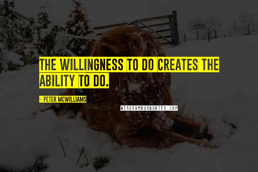 Peter McWilliams quotes: The willingness to do creates the ability to do.