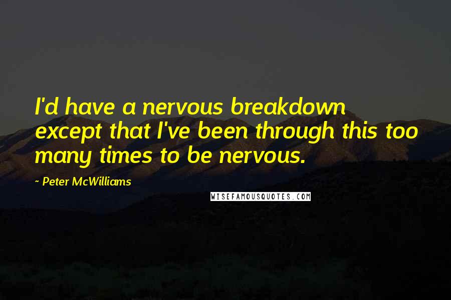 Peter McWilliams quotes: I'd have a nervous breakdown except that I've been through this too many times to be nervous.