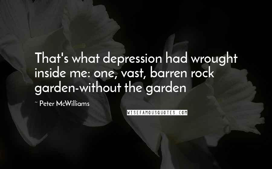 Peter McWilliams quotes: That's what depression had wrought inside me: one, vast, barren rock garden-without the garden