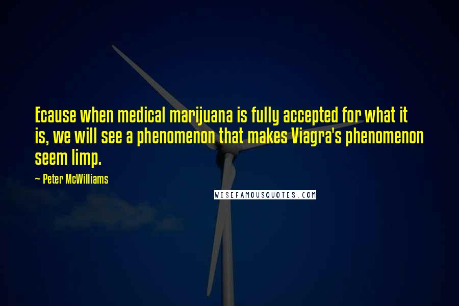 Peter McWilliams quotes: Ecause when medical marijuana is fully accepted for what it is, we will see a phenomenon that makes Viagra's phenomenon seem limp.