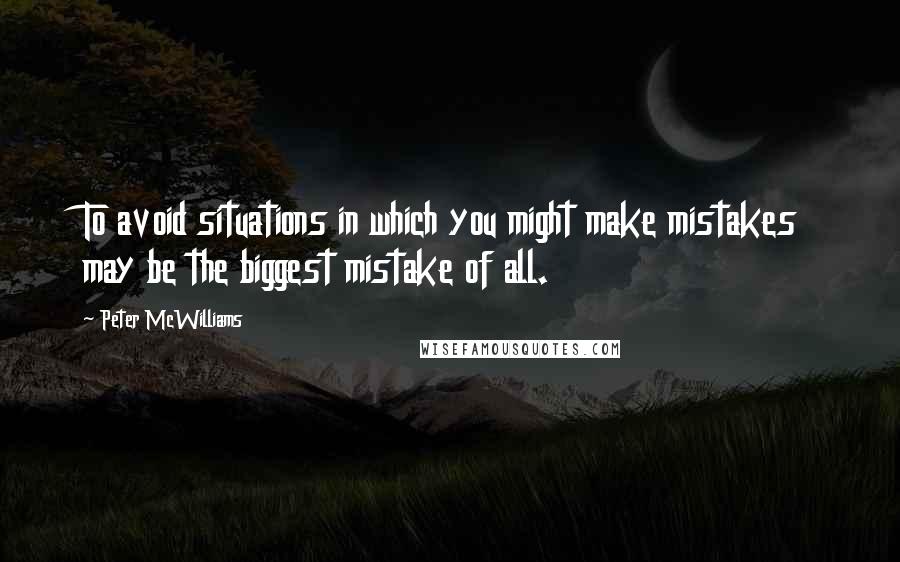 Peter McWilliams quotes: To avoid situations in which you might make mistakes may be the biggest mistake of all.