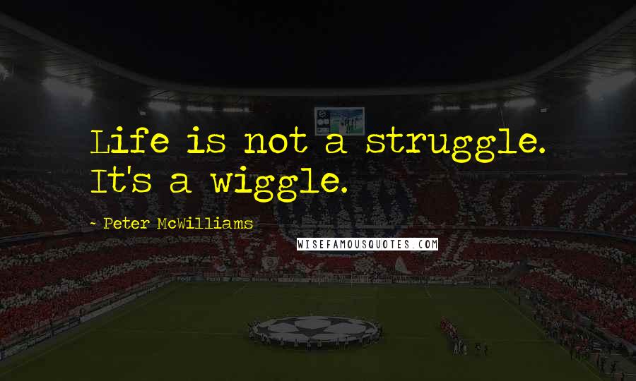 Peter McWilliams quotes: Life is not a struggle. It's a wiggle.