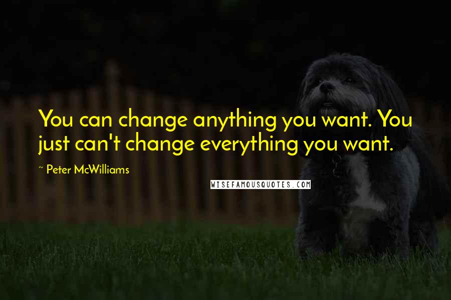Peter McWilliams quotes: You can change anything you want. You just can't change everything you want.