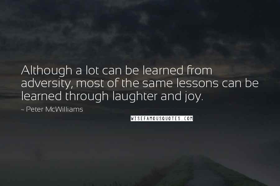 Peter McWilliams quotes: Although a lot can be learned from adversity, most of the same lessons can be learned through laughter and joy.