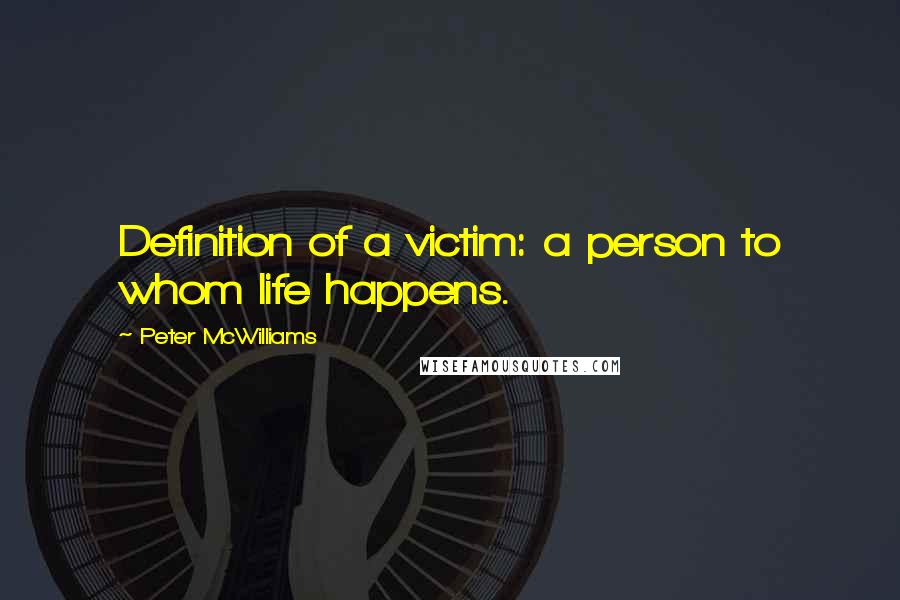 Peter McWilliams quotes: Definition of a victim: a person to whom life happens.