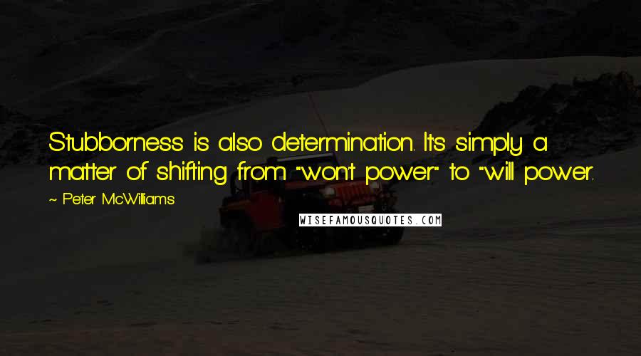 Peter McWilliams quotes: Stubborness is also determination. It's simply a matter of shifting from "won't power" to "will power.