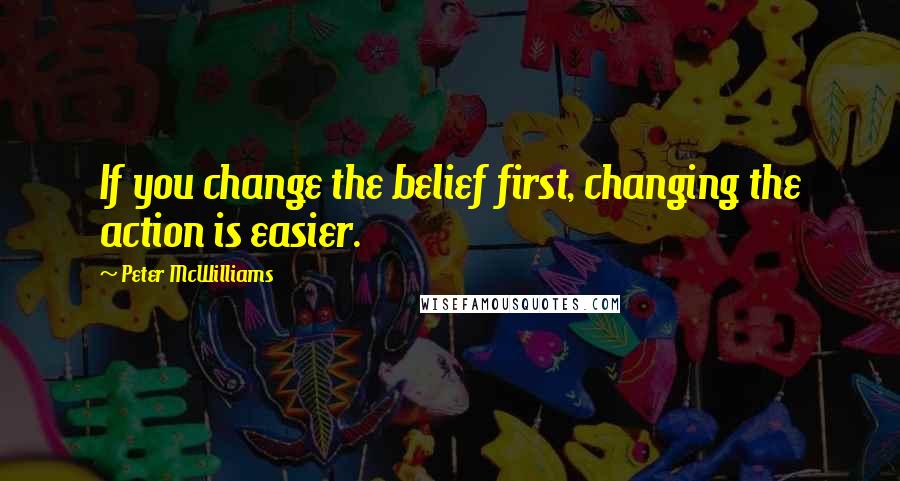 Peter McWilliams quotes: If you change the belief first, changing the action is easier.