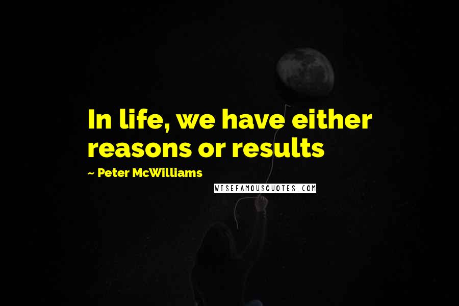 Peter McWilliams quotes: In life, we have either reasons or results