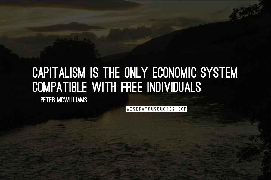 Peter McWilliams quotes: Capitalism is the only economic system compatible with free individuals