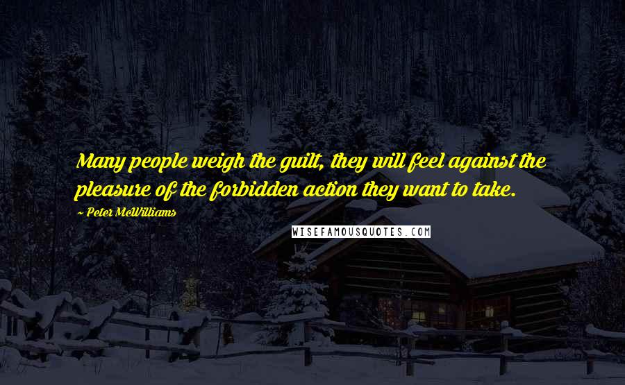 Peter McWilliams quotes: Many people weigh the guilt, they will feel against the pleasure of the forbidden action they want to take.