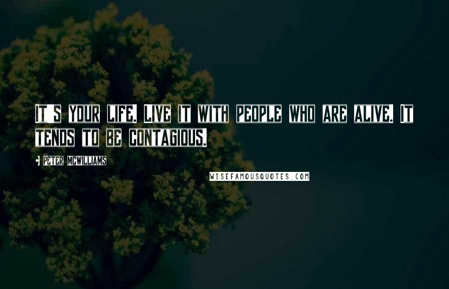 Peter McWilliams quotes: It's your life. Live it with people who are alive. It tends to be contagious.