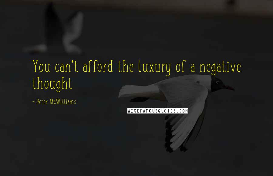 Peter McWilliams quotes: You can't afford the luxury of a negative thought