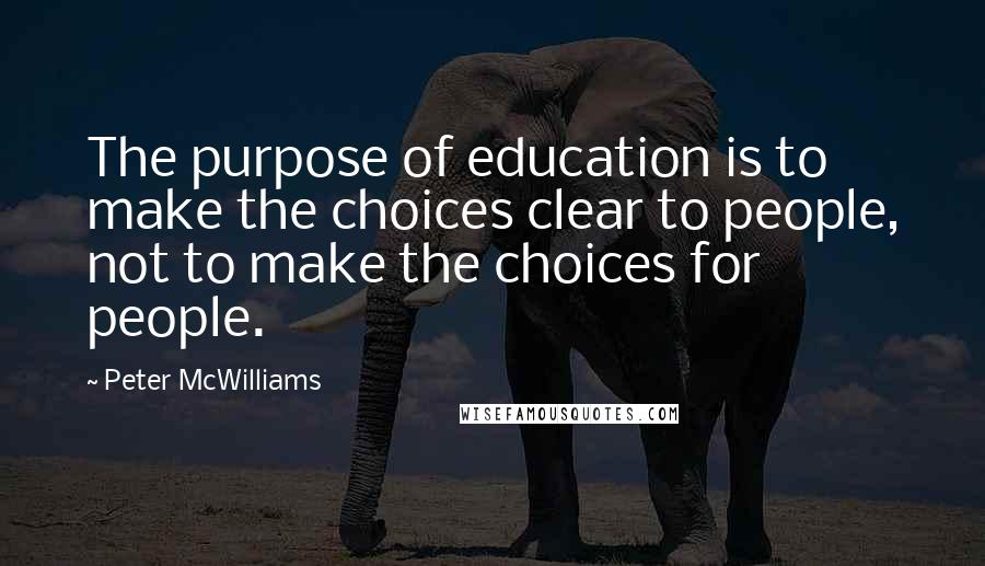Peter McWilliams quotes: The purpose of education is to make the choices clear to people, not to make the choices for people.
