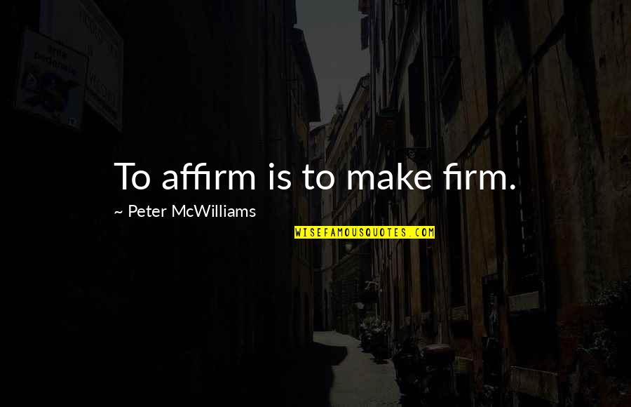 Peter Mcwilliams Quotes By Peter McWilliams: To affirm is to make firm.