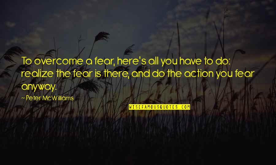 Peter Mcwilliams Quotes By Peter McWilliams: To overcome a fear, here's all you have