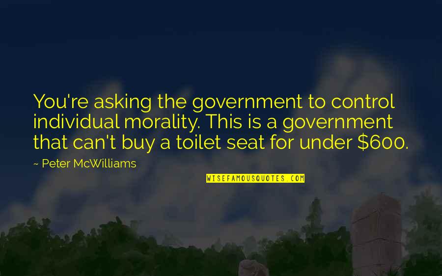 Peter Mcwilliams Quotes By Peter McWilliams: You're asking the government to control individual morality.