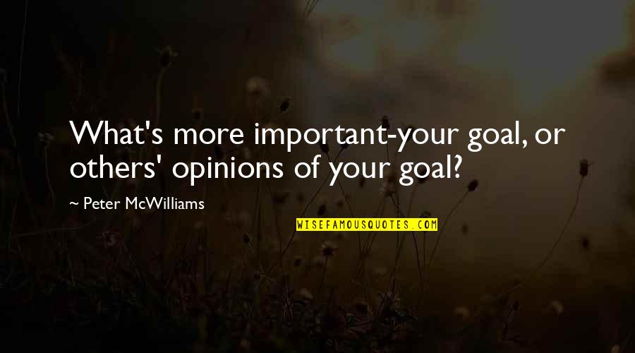 Peter Mcwilliams Quotes By Peter McWilliams: What's more important-your goal, or others' opinions of