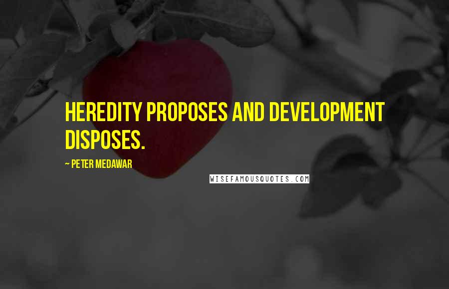 Peter Medawar quotes: Heredity proposes and development disposes.