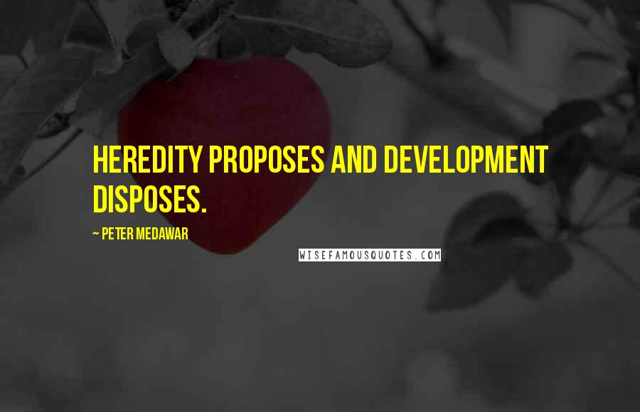Peter Medawar quotes: Heredity proposes and development disposes. Peter Medawar quotes: Heredity proposes and development disposes.