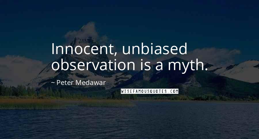Peter Medawar quotes: Innocent, unbiased observation is a myth.