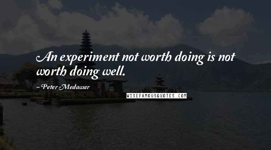 Peter Medawar quotes: An experiment not worth doing is not worth doing well.