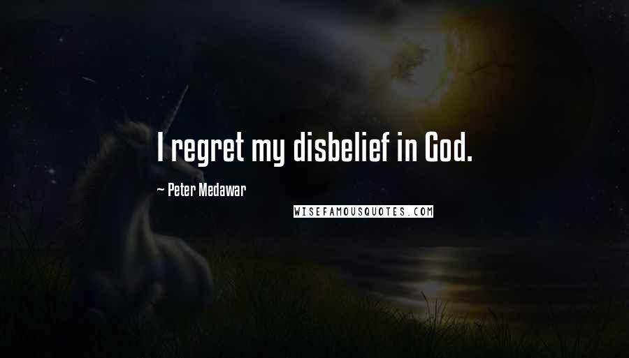 Peter Medawar quotes: I regret my disbelief in God.