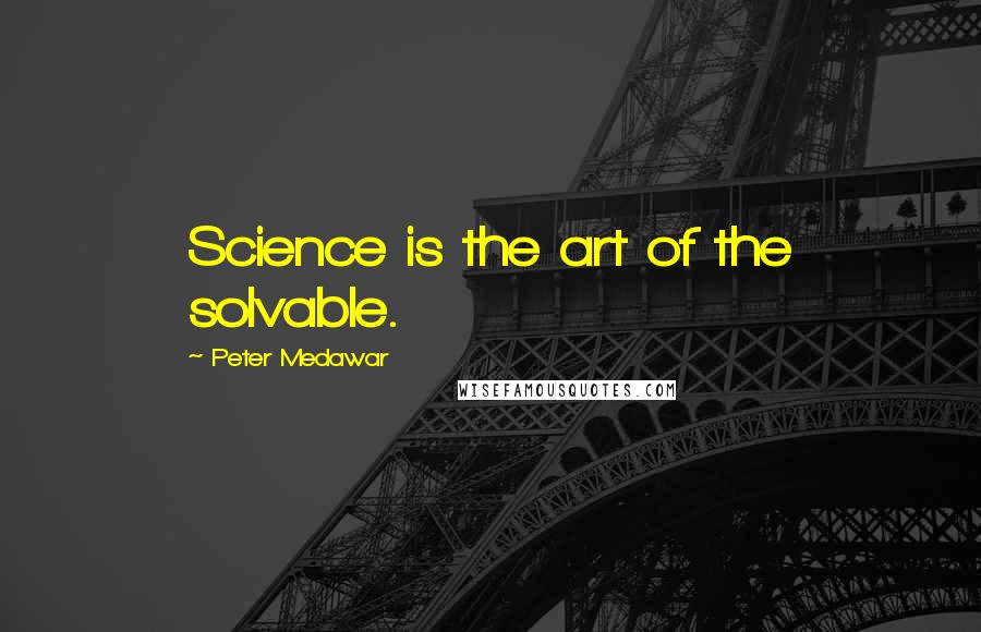 Peter Medawar quotes: Science is the art of the solvable.