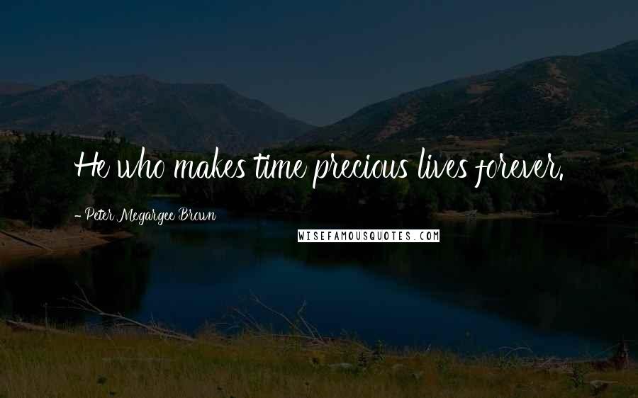 Peter Megargee Brown quotes: He who makes time precious lives forever.