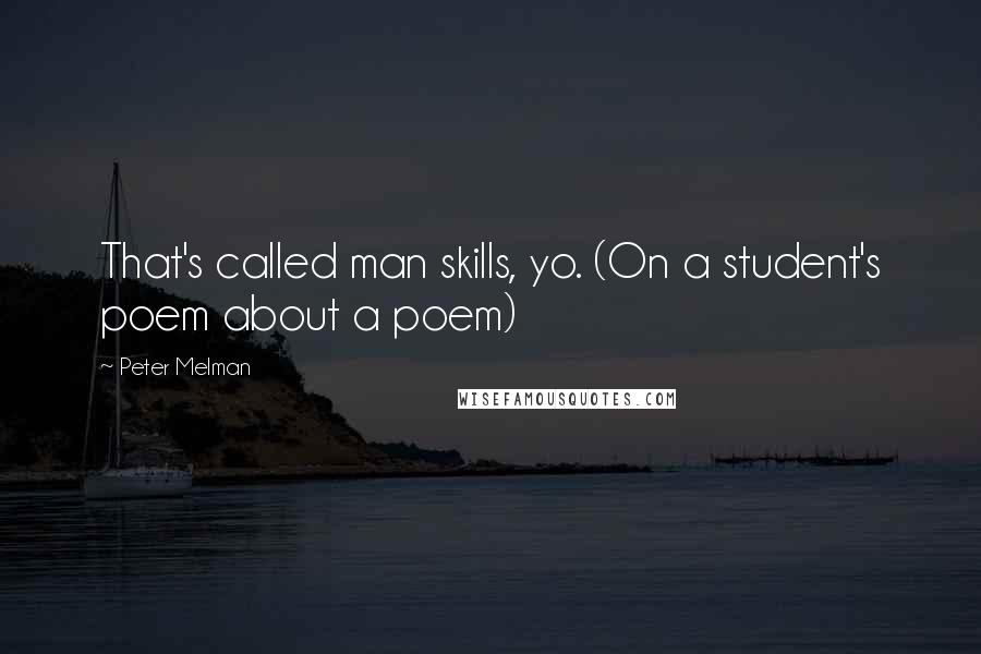 Peter Melman quotes: That's called man skills, yo. (On a student's poem about a poem)