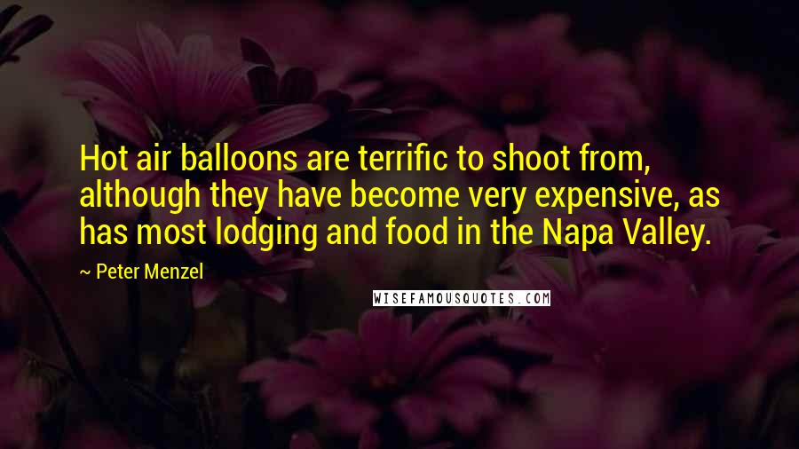 Peter Menzel quotes: Hot air balloons are terrific to shoot from, although they have become very expensive, as has most lodging and food in the Napa Valley.