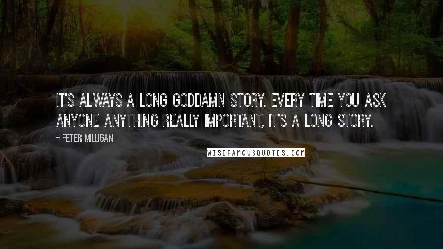 Peter Milligan quotes: It's always a long goddamn story. Every time you ask anyone anything really important, it's a long story.