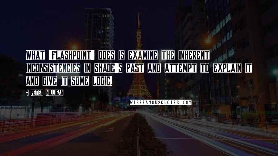 Peter Milligan quotes: What 'Flashpoint' does is examine the inherent inconsistencies in Shade's past and attempt to explain it and give it some logic.