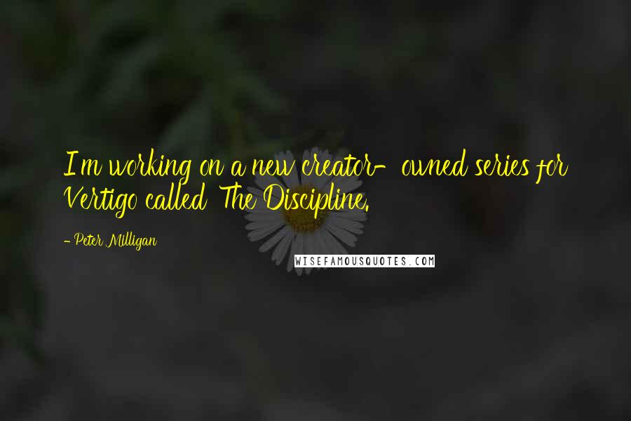 Peter Milligan quotes: I'm working on a new creator-owned series for Vertigo called 'The Discipline.'