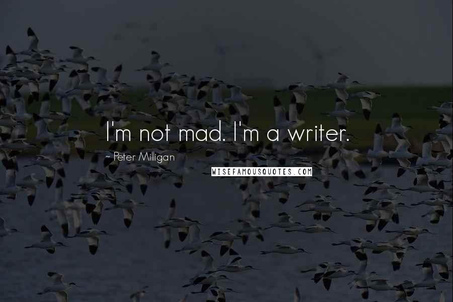 Peter Milligan quotes: I'm not mad. I'm a writer.