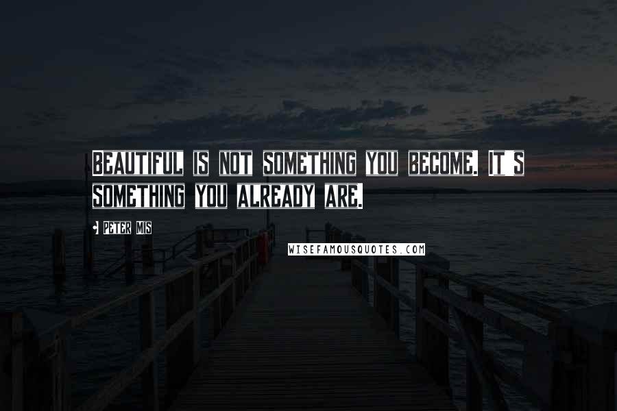 Peter Mis quotes: Beautiful is not something you become. It's something you already are.
