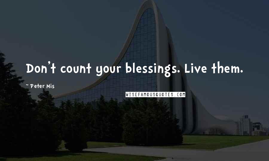 Peter Mis quotes: Don't count your blessings. Live them.