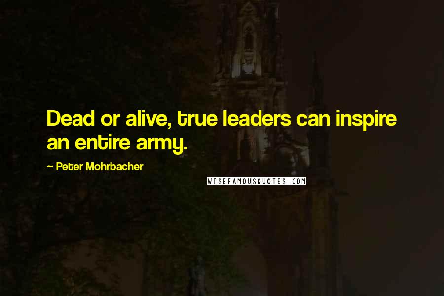 Peter Mohrbacher quotes: Dead or alive, true leaders can inspire an entire army.