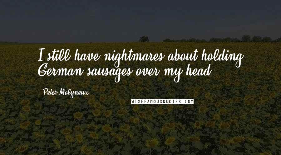 Peter Molyneux quotes: I still have nightmares about holding German sausages over my head.