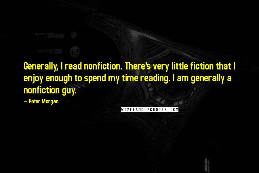 Peter Morgan quotes: Generally, I read nonfiction. There's very little fiction that I enjoy enough to spend my time reading. I am generally a nonfiction guy.