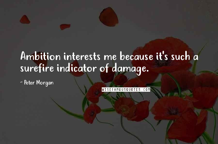 Peter Morgan quotes: Ambition interests me because it's such a surefire indicator of damage.