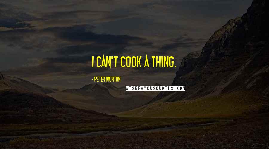 Peter Morton quotes: I can't cook a thing.