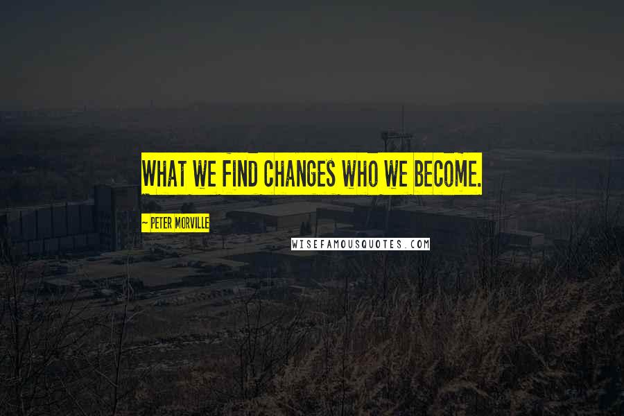 Peter Morville quotes: What we find changes who we become.