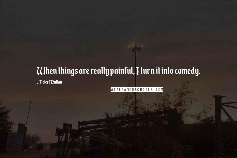 Peter Mullan quotes: When things are really painful, I turn it into comedy.