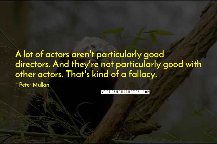 Peter Mullan quotes: A lot of actors aren't particularly good directors. And they're not particularly good with other actors. That's kind of a fallacy.