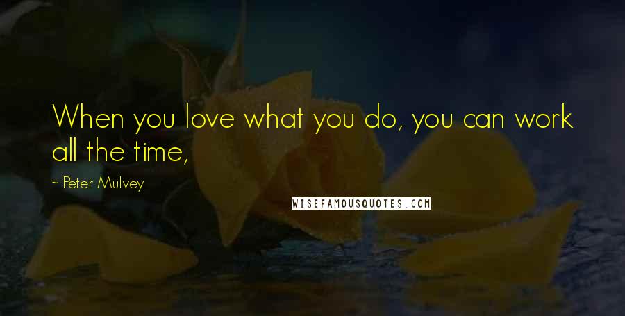 Peter Mulvey quotes: When you love what you do, you can work all the time,