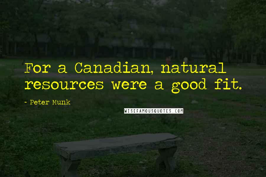 Peter Munk quotes: For a Canadian, natural resources were a good fit.