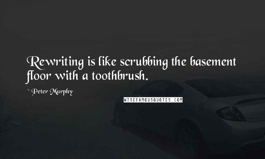 Peter Murphy quotes: Rewriting is like scrubbing the basement floor with a toothbrush.